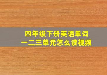 四年级下册英语单词一二三单元怎么读视频