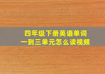 四年级下册英语单词一到三单元怎么读视频