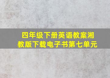 四年级下册英语教案湘教版下载电子书第七单元