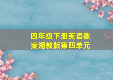 四年级下册英语教案湘教版第四单元