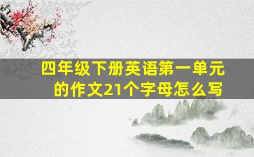 四年级下册英语第一单元的作文21个字母怎么写