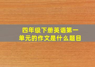 四年级下册英语第一单元的作文是什么题目