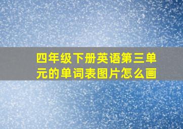 四年级下册英语第三单元的单词表图片怎么画