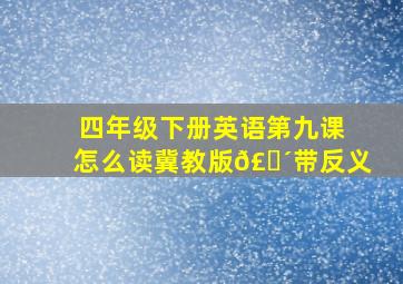 四年级下册英语第九课怎么读冀教版𣎴带反义