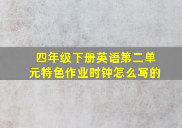 四年级下册英语第二单元特色作业时钟怎么写的