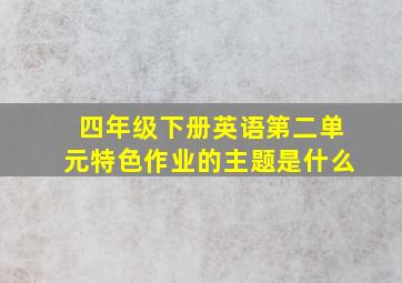 四年级下册英语第二单元特色作业的主题是什么