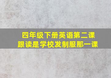 四年级下册英语第二课跟读是学校发制服那一课