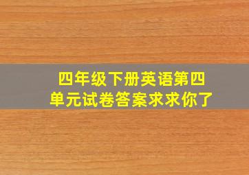 四年级下册英语第四单元试卷答案求求你了