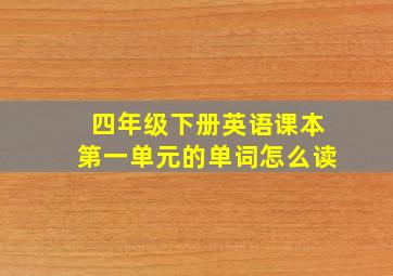 四年级下册英语课本第一单元的单词怎么读