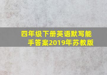 四年级下册英语默写能手答案2019年苏教版