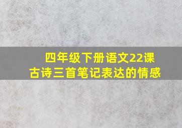 四年级下册语文22课古诗三首笔记表达的情感