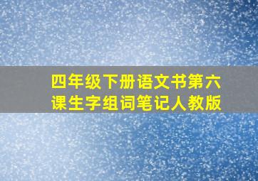 四年级下册语文书第六课生字组词笔记人教版