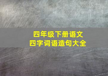 四年级下册语文四字词语造句大全