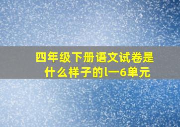 四年级下册语文试卷是什么样子的l一6单元