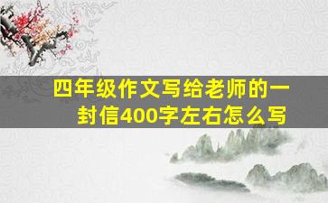 四年级作文写给老师的一封信400字左右怎么写