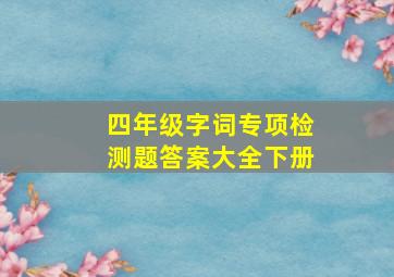 四年级字词专项检测题答案大全下册