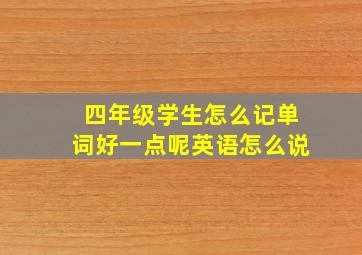 四年级学生怎么记单词好一点呢英语怎么说