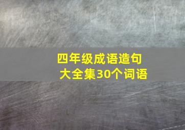 四年级成语造句大全集30个词语