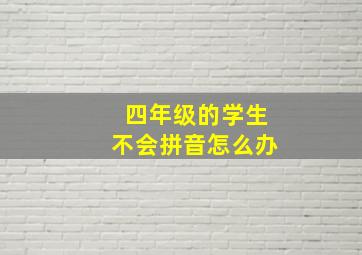 四年级的学生不会拼音怎么办