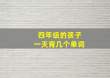 四年级的孩子一天背几个单词