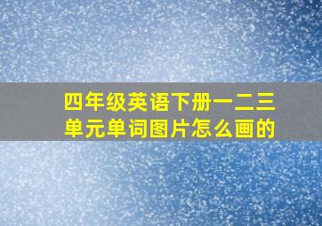 四年级英语下册一二三单元单词图片怎么画的