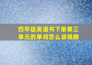 四年级英语书下册第三单元的单词怎么读视频