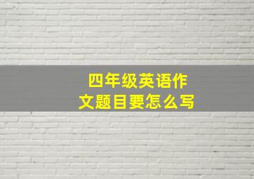 四年级英语作文题目要怎么写