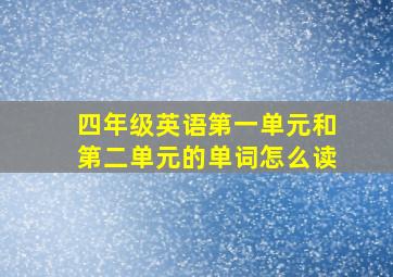 四年级英语第一单元和第二单元的单词怎么读