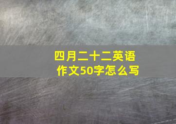 四月二十二英语作文50字怎么写