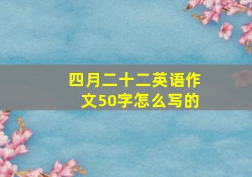 四月二十二英语作文50字怎么写的