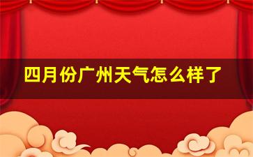 四月份广州天气怎么样了