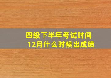 四级下半年考试时间12月什么时候出成绩