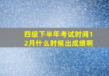 四级下半年考试时间12月什么时候出成绩啊