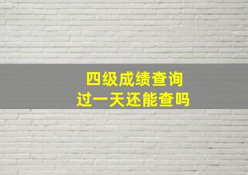 四级成绩查询过一天还能查吗