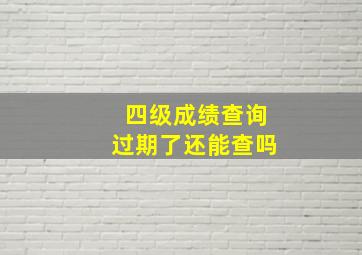 四级成绩查询过期了还能查吗