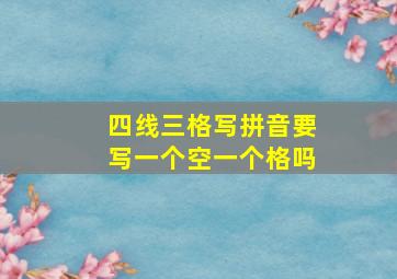 四线三格写拼音要写一个空一个格吗