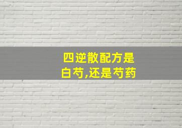 四逆散配方是白芍,还是芍药