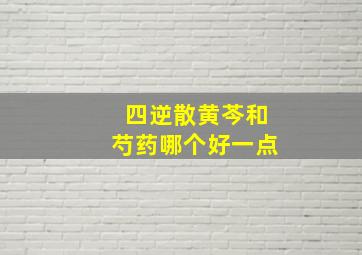 四逆散黄芩和芍药哪个好一点