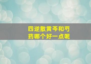 四逆散黄芩和芍药哪个好一点呢