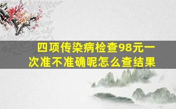 四项传染病检查98元一次准不准确呢怎么查结果