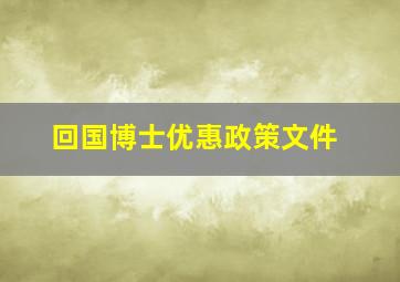 回国博士优惠政策文件