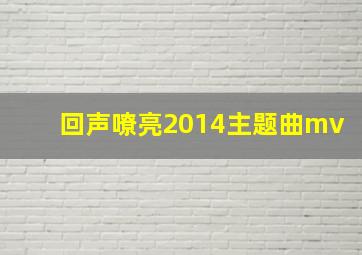 回声嘹亮2014主题曲mv