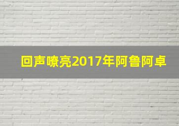 回声嘹亮2017年阿鲁阿卓