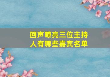 回声嘹亮三位主持人有哪些嘉宾名单