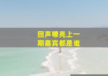 回声嘹亮上一期嘉宾都是谁