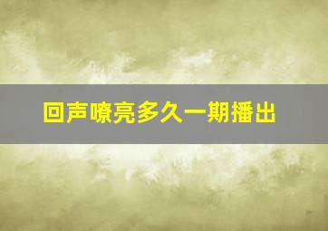 回声嘹亮多久一期播出