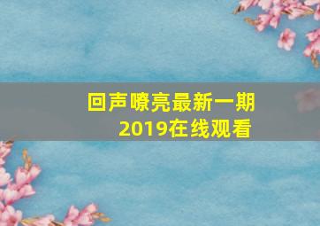 回声嘹亮最新一期2019在线观看