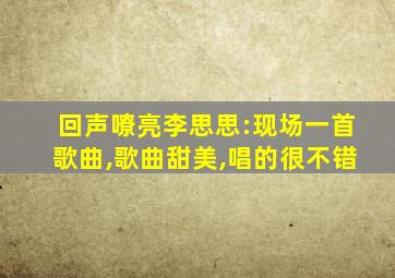 回声嘹亮李思思:现场一首歌曲,歌曲甜美,唱的很不错