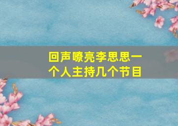 回声嘹亮李思思一个人主持几个节目