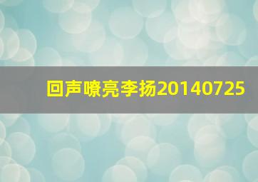 回声嘹亮李扬20140725